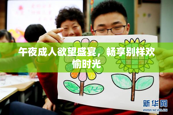 午夜成人欲望盛宴，畅享别样欢愉时光