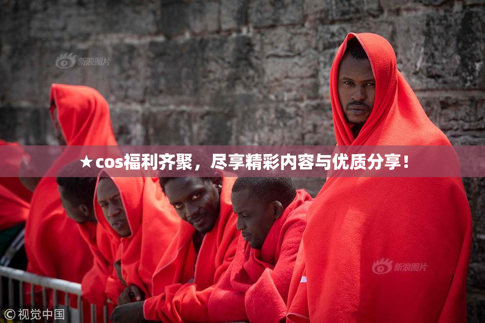 ★cos福利齐聚，尽享精彩内容与优质分享！