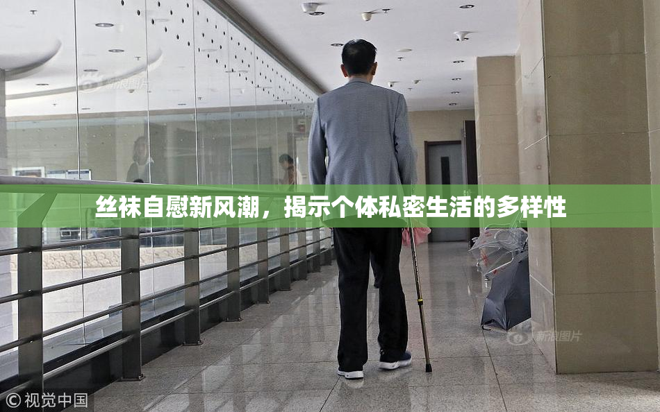 丝袜自慰新风潮，揭示个体私密生活的多样性