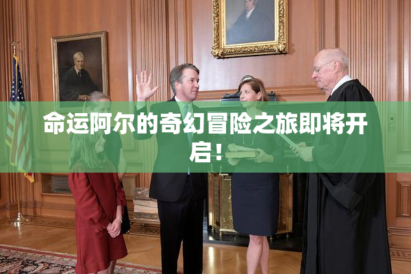 命运阿尔的奇幻冒险之旅即将开启！