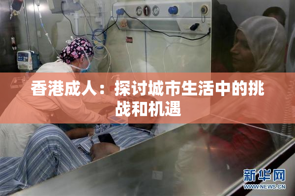 香港成人：探讨城市生活中的挑战和机遇