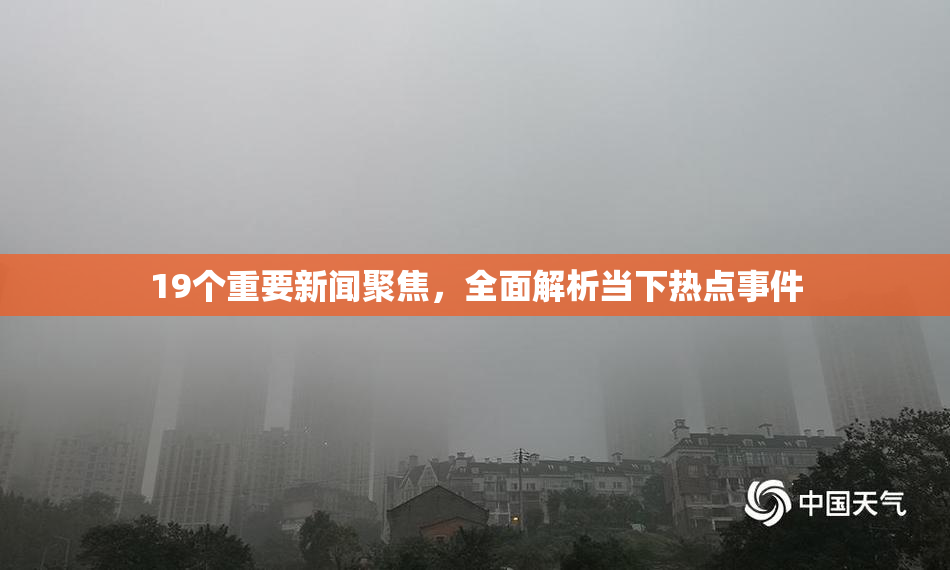 19个重要新闻聚焦，全面解析当下热点事件