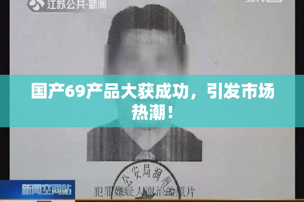 国产69产品大获成功，引发市场热潮！