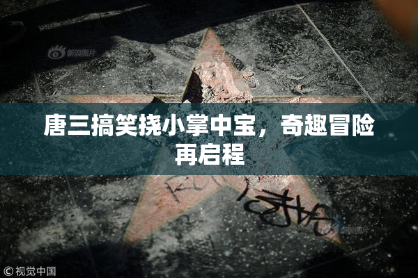 唐三搞笑挠小掌中宝，奇趣冒险再启程
