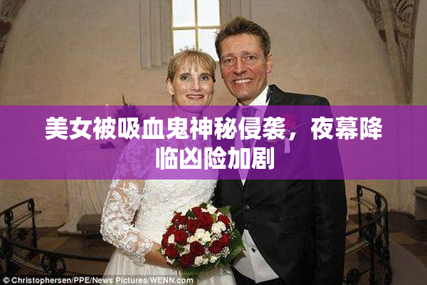 美女被吸血鬼神秘侵袭，夜幕降临凶险加剧