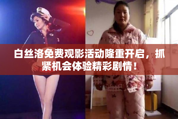 白丝洛免费观影活动隆重开启，抓紧机会体验精彩剧情！