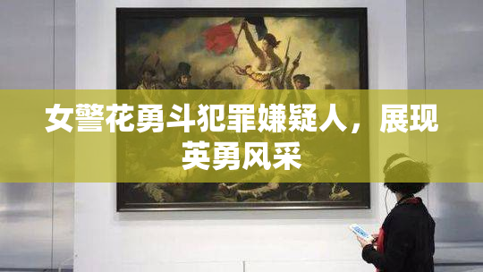 女警花勇斗犯罪嫌疑人，展现英勇风采