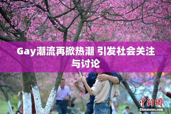 Gay潮流再掀热潮 引发社会关注与讨论