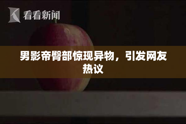 男影帝臀部惊现异物，引发网友热议