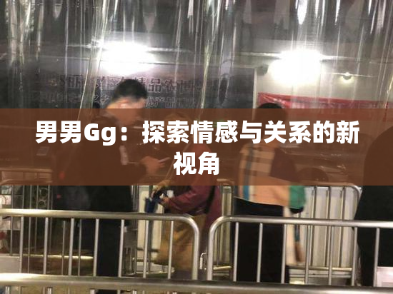 男男Gg：探索情感与关系的新视角
