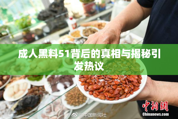 成人黑料51背后的真相与揭秘引发热议