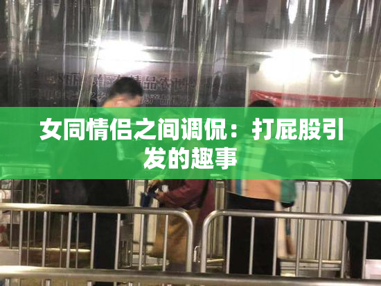 女同情侣之间调侃：打屁股引发的趣事