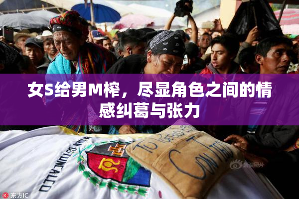 女S给男M榨，尽显角色之间的情感纠葛与张力