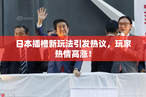日本插槽新玩法引发热议，玩家热情高涨！