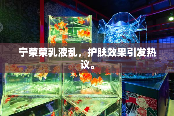 宁荣荣乳液乱，护肤效果引发热议。