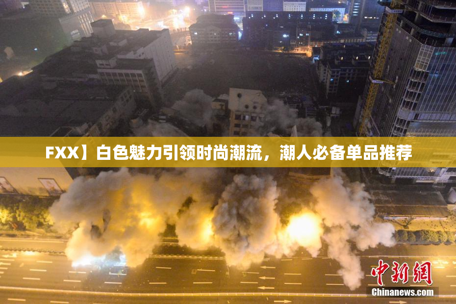 FXX】白色魅力引领时尚潮流，潮人必备单品推荐