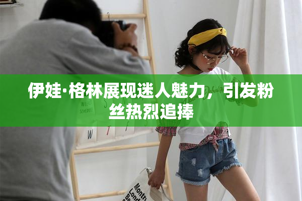 伊娃·格林展现迷人魅力，引发粉丝热烈追捧