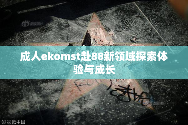 成人ekomst赴88新领域探索体验与成长