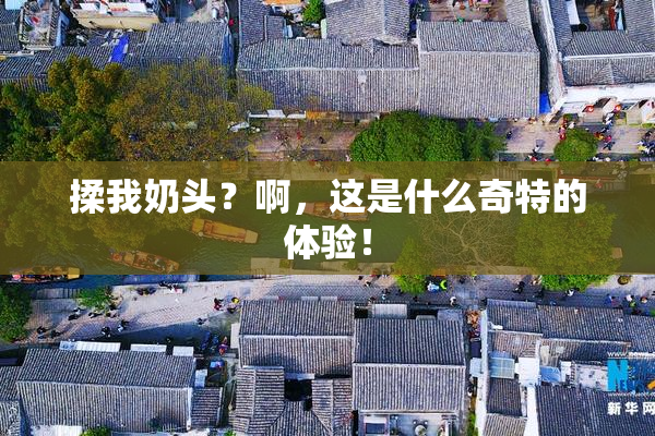 揉我奶头？啊，这是什么奇特的体验！