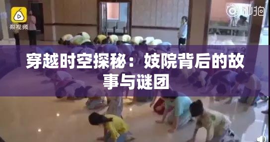 穿越时空探秘：妓院背后的故事与谜团