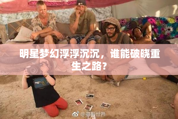 明星梦幻浮浮沉沉，谁能破晓重生之路？