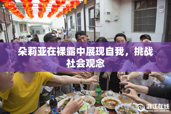 朵莉亚在裸露中展现自我，挑战社会观念