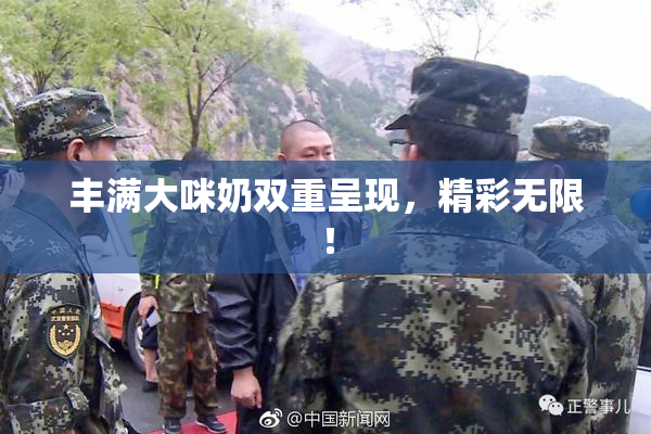 丰满大咪奶双重呈现，精彩无限！