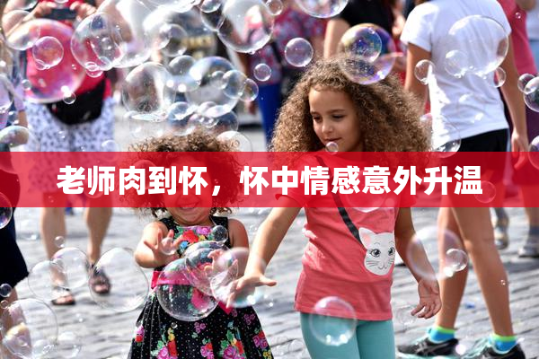 老师肉到怀，怀中情感意外升温