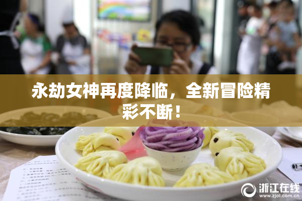 永劫女神再度降临，全新冒险精彩不断！