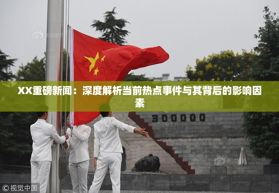 XX重磅新闻：深度解析当前热点事件与其背后的影响因素