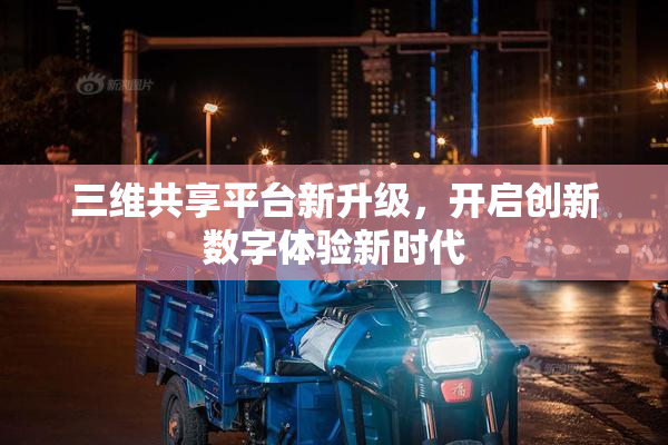 三维共享平台新升级，开启创新数字体验新时代