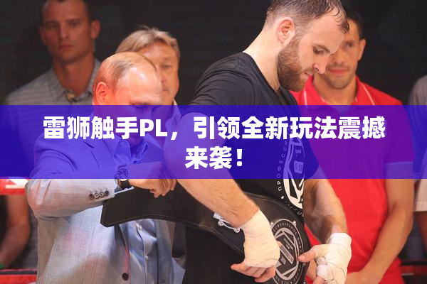 雷狮触手PL，引领全新玩法震撼来袭！