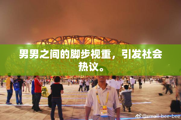 男男之间的脚步视重，引发社会热议。