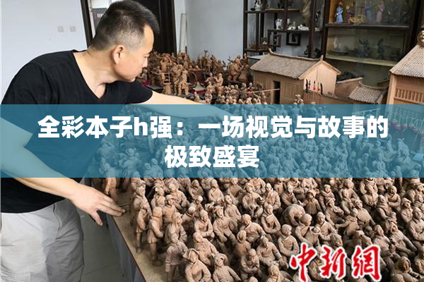 全彩本子h强：一场视觉与故事的极致盛宴