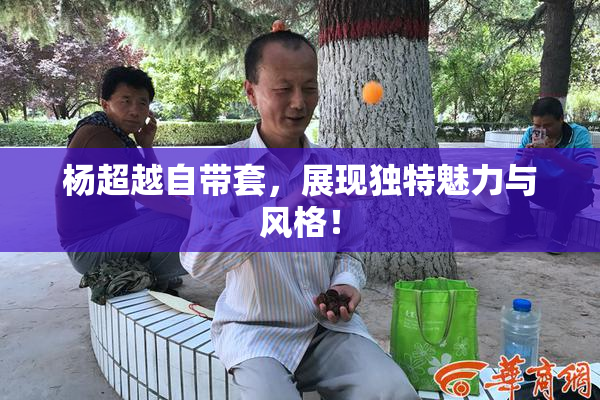 杨超越自带套，展现独特魅力与风格！