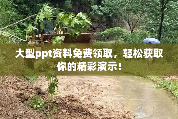 大型ppt资料免费领取，轻松获取你的精彩演示！