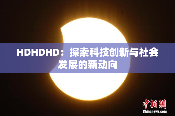 HDHDHD：探索科技创新与社会发展的新动向