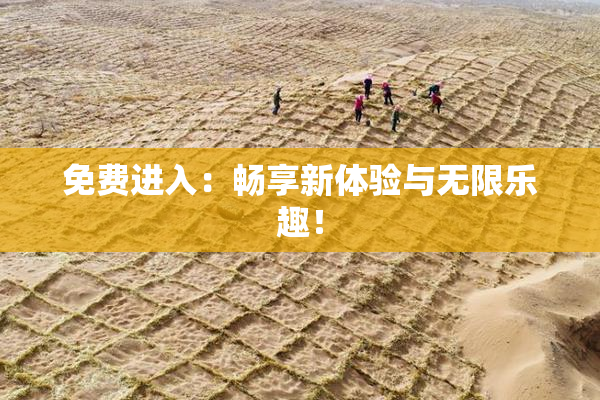 免费进入：畅享新体验与无限乐趣！