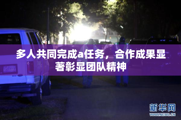 多人共同完成a任务，合作成果显著彰显团队精神