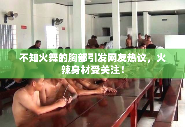 不知火舞的胸部引发网友热议，火辣身材受关注！
