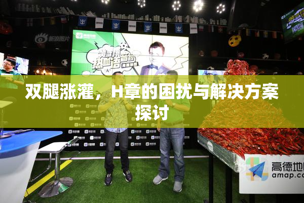 双腿涨灌，H章的困扰与解决方案探讨