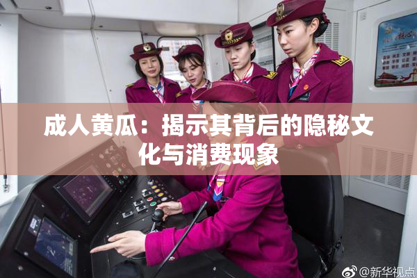 成人黄瓜：揭示其背后的隐秘文化与消费现象
