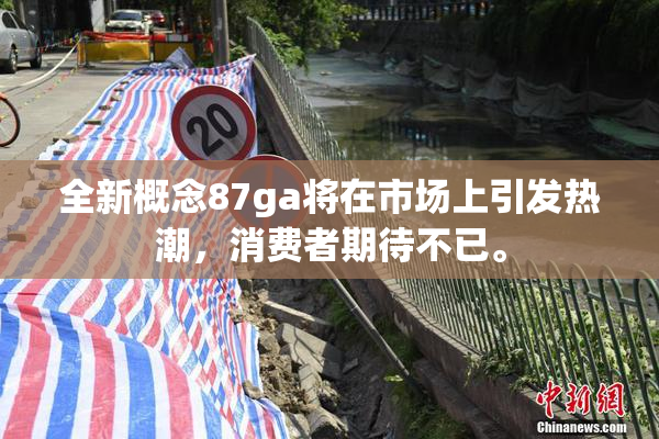 全新概念87ga将在市场上引发热潮，消费者期待不已。