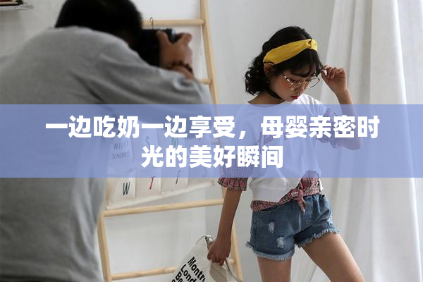 一边吃奶一边享受，母婴亲密时光的美好瞬间