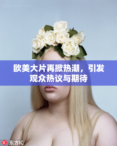 欧美大片再掀热潮，引发观众热议与期待