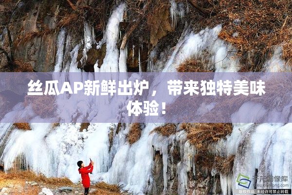 丝瓜AP新鲜出炉，带来独特美味体验！