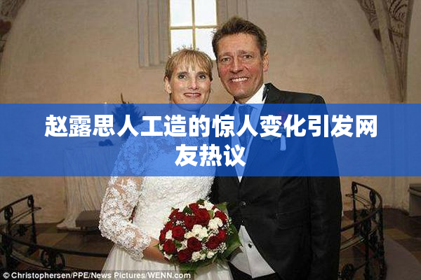 赵露思人工造的惊人变化引发网友热议