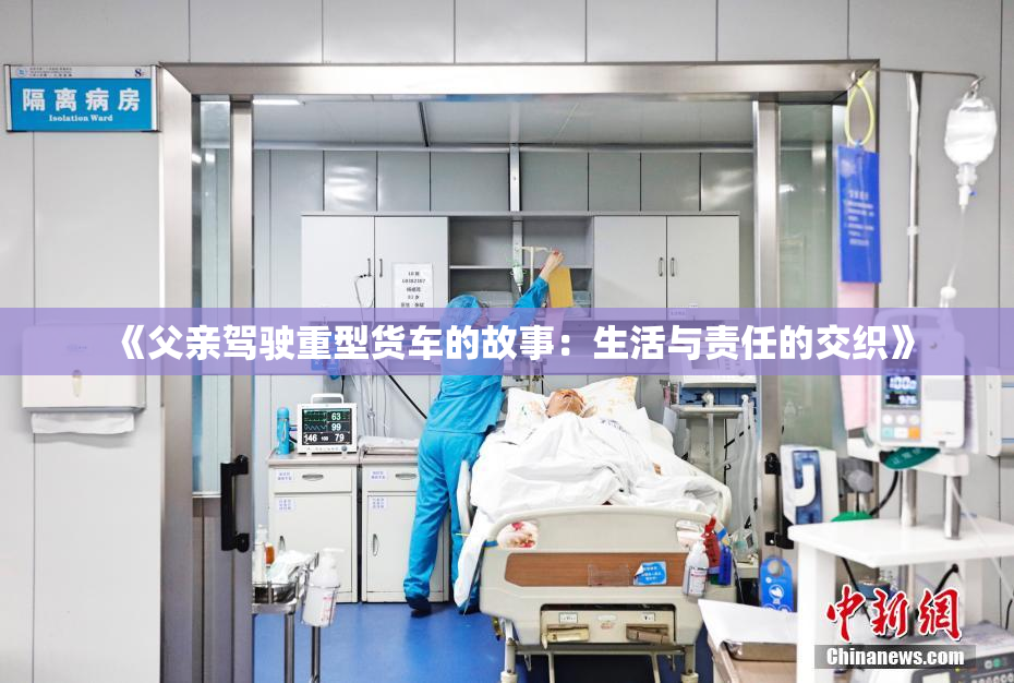 《父亲驾驶重型货车的故事：生活与责任的交织》