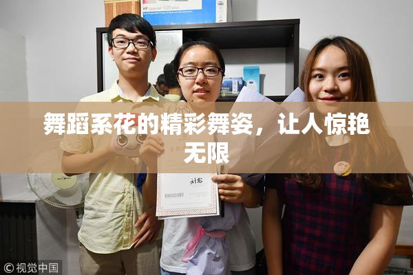 舞蹈系花的精彩舞姿，让人惊艳无限