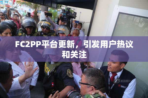 FC2PP平台更新，引发用户热议和关注